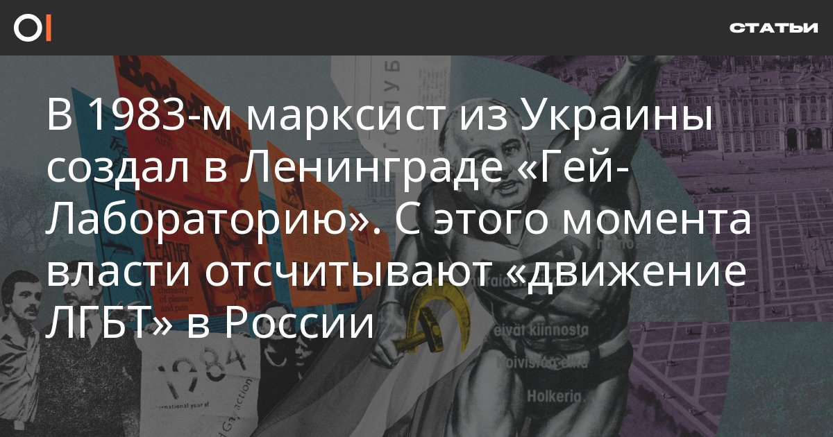 В 1983-м марксист из Украины создал в Ленинграде «Гей-Лабораторию». С этого момента власти отсчитывают «движение ЛГБТ» в России